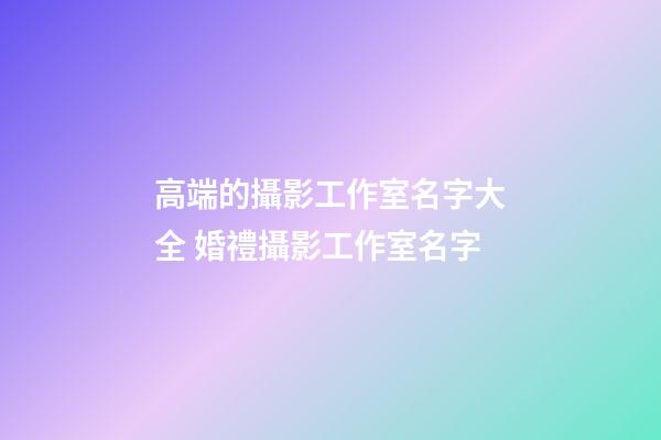 高端的攝影工作室名字大全 婚禮攝影工作室名字-第1張-公司起名-玄機(jī)派